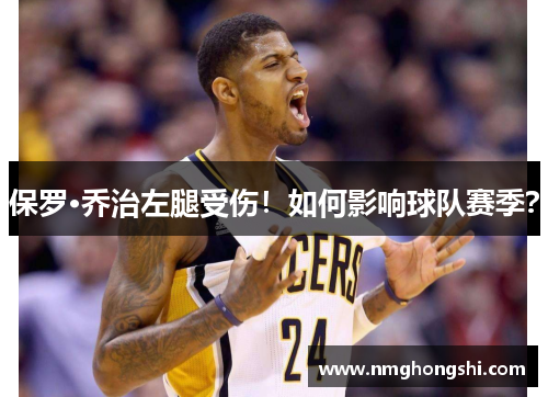保罗·乔治左腿受伤！如何影响球队赛季？