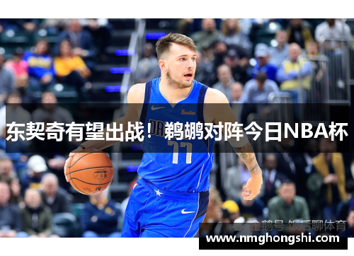 东契奇有望出战！鹈鹕对阵今日NBA杯