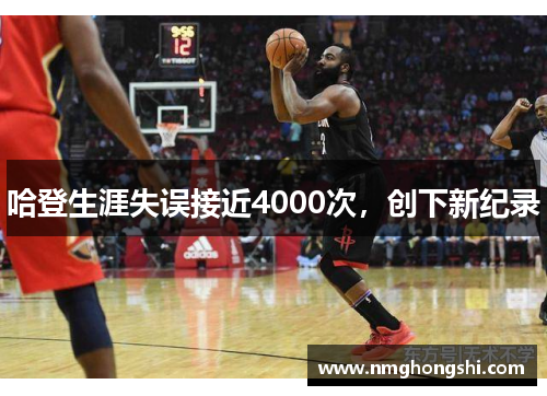 哈登生涯失误接近4000次，创下新纪录