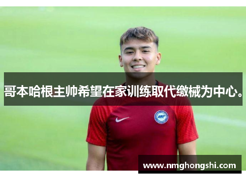 哥本哈根主帅希望在家训练取代缴械为中心。