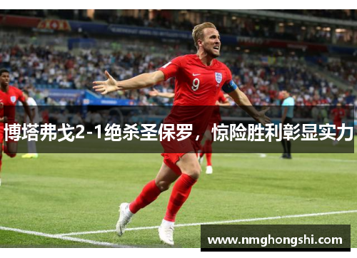 博塔弗戈2-1绝杀圣保罗，惊险胜利彰显实力