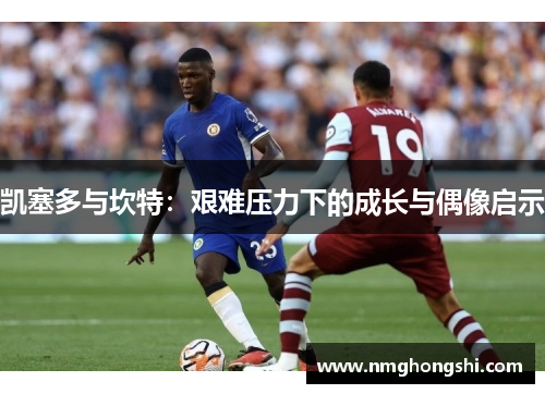 凯塞多与坎特：艰难压力下的成长与偶像启示