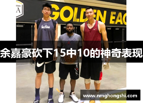 余嘉豪砍下15中10的神奇表现