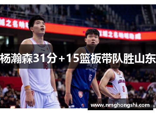 杨瀚森31分+15篮板带队胜山东